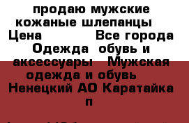 продаю мужские кожаные шлепанцы. › Цена ­ 1 000 - Все города Одежда, обувь и аксессуары » Мужская одежда и обувь   . Ненецкий АО,Каратайка п.